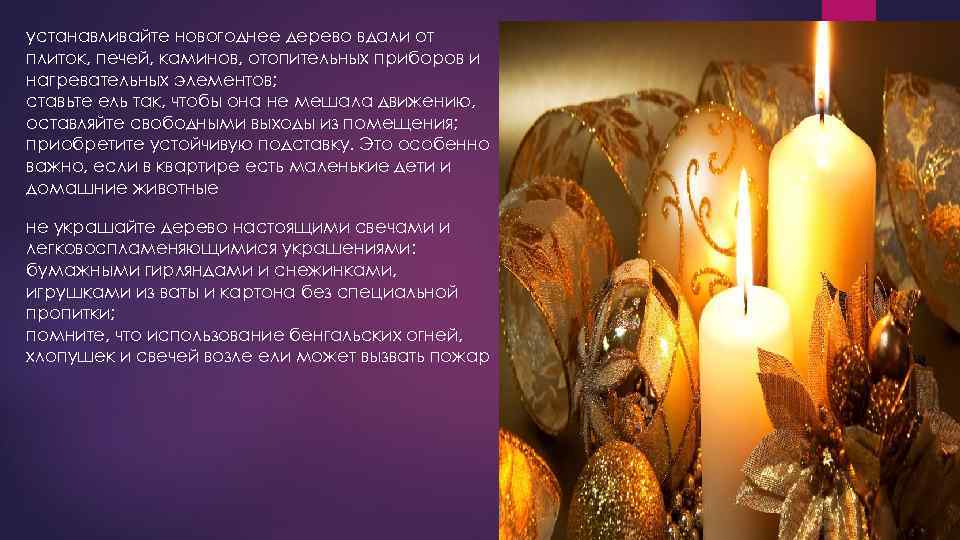 устанавливайте новогоднее дерево вдали от плиток, печей, каминов, отопительных приборов и нагревательных элементов; ставьте