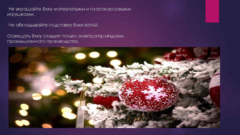 Не украшайте ёлку матерчатыми и пластмассовыми игрушками. Не обкладывайте подставку ёлки ватой. Освещать ёлку