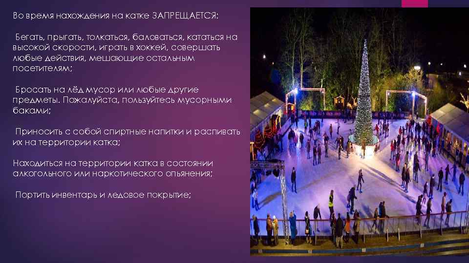 Во время нахождения на катке ЗАПРЕЩАЕТСЯ: Бегать, прыгать, толкаться, баловаться, кататься на высокой скорости,