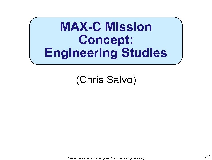 MAX-C Mission Concept: Engineering Studies (Chris Salvo) Pre-decisional – for Planning and Discussion Purposes