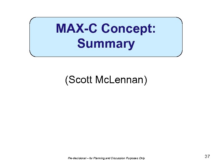 MAX-C Concept: Summary (Scott Mc. Lennan) Pre-decisional – for Planning and Discussion Purposes Only