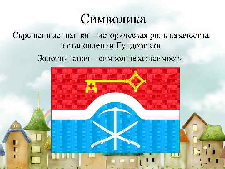 Символика Скрещенные шашки – историческая роль казачества в становлении Гундоровки Золотой ключ – символ