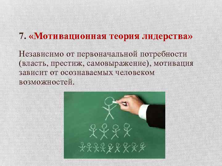 7. «Мотивационная теория лидерства» Независимо от первоначальной потребности (власть, престиж, самовыражение), мотивация зависит от