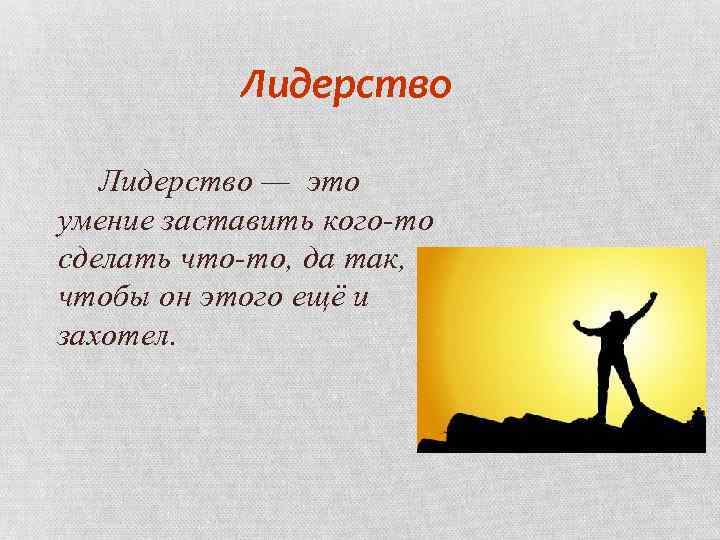 Лидерство — это умение заставить кого-то сделать что-то, да так, чтобы он этого ещё