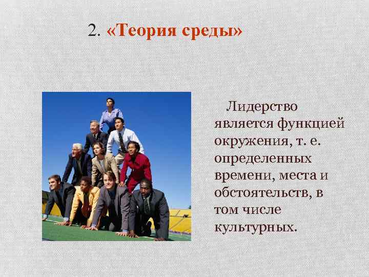 2. «Теория среды» Лидерство является функцией окружения, т. е. определенных времени, места и обстоятельств,