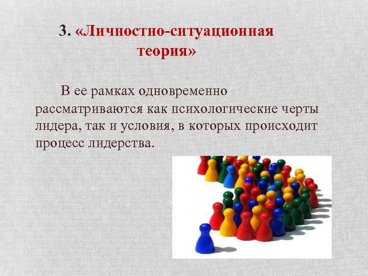 3. «Личностно-ситуационная теория» В ее рамках одновременно рассматриваются как психологические черты лидера, так и