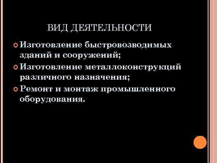 ВИД ДЕЯТЕЛЬНОСТИ Изготовление быстровозводимых зданий и сооружений; Изготовление металлоконструкций различного назначения; Ремонт и монтаж