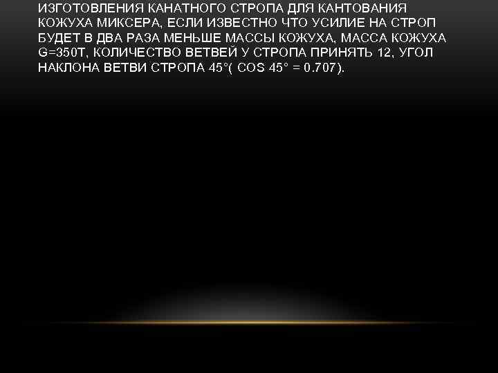 ИЗГОТОВЛЕНИЯ КАНАТНОГО СТРОПА ДЛЯ КАНТОВАНИЯ КОЖУХА МИКСЕРА, ЕСЛИ ИЗВЕСТНО ЧТО УСИЛИЕ НА СТРОП БУДЕТ
