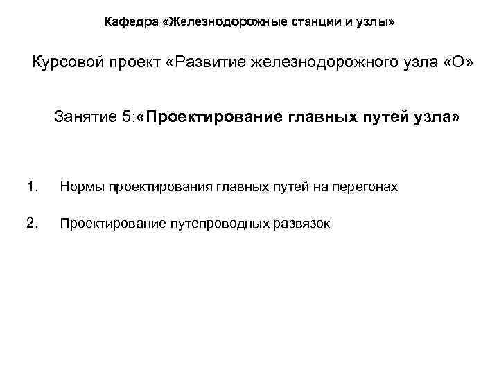 Кафедра «Железнодорожные станции и узлы» Курсовой проект «Развитие железнодорожного узла «О» Занятие 5: «Проектирование