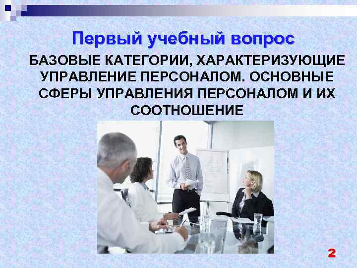 Первый учебный вопрос БАЗОВЫЕ КАТЕГОРИИ, ХАРАКТЕРИЗУЮЩИЕ УПРАВЛЕНИЕ ПЕРСОНАЛОМ. ОСНОВНЫЕ СФЕРЫ УПРАВЛЕНИЯ ПЕРСОНАЛОМ И ИХ