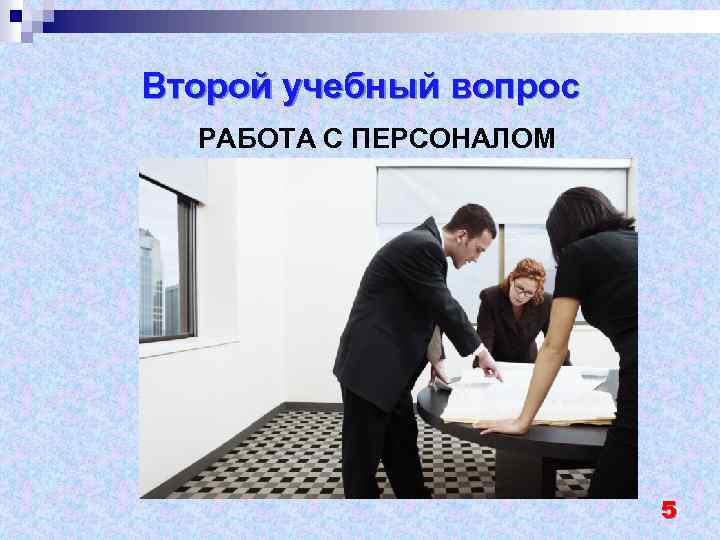 Второй учебный вопрос РАБОТА С ПЕРСОНАЛОМ 5 
