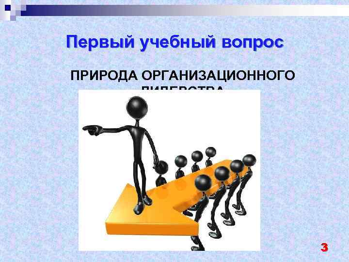 Первый учебный вопрос ПРИРОДА ОРГАНИЗАЦИОННОГО ЛИДЕРСТВА 3 