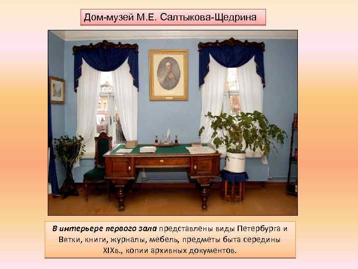 Дом-музей М. Е. Салтыкова-Щедрина В интерьере первого зала представлены виды Петербурга и Вятки, книги,