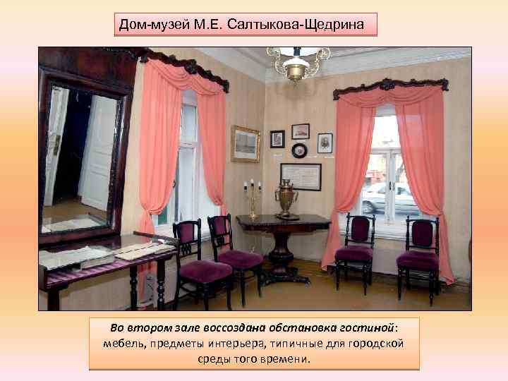 Дом-музей М. Е. Салтыкова-Щедрина Во втором зале воссоздана обстановка гостиной: мебель, предметы интерьера, типичные
