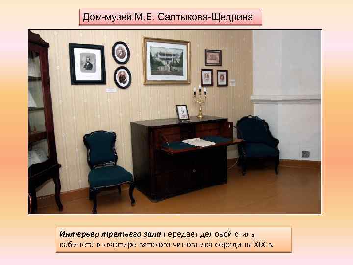 Дом-музей М. Е. Салтыкова-Щедрина Интерьер третьего зала передает деловой стиль кабинета в квартире вятского