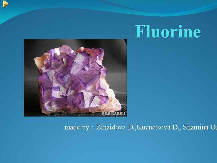 Fluorine made by : Zinaidova D. , Kuznetsova D. , Shamina O. 