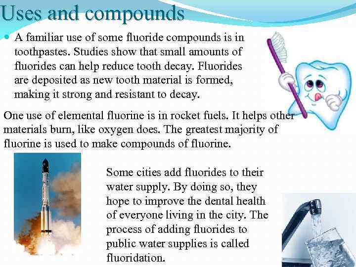 Uses and compounds A familiar use of some fluoride compounds is in toothpastes. Studies