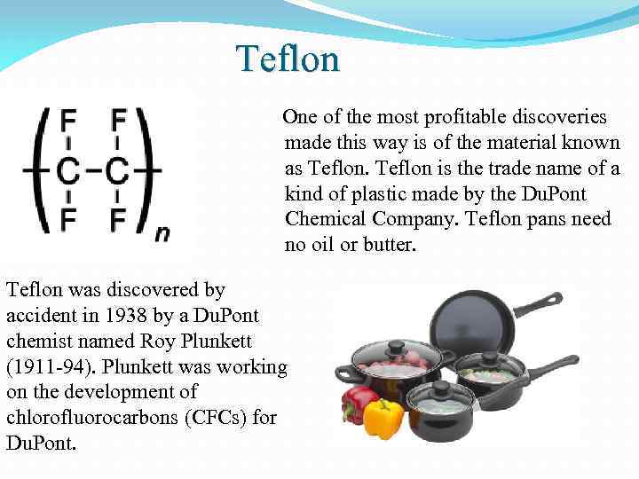 Teflon One of the most profitable discoveries made this way is of the material