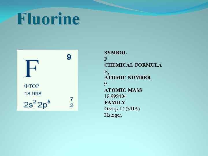 Fluorine SYMBOL F CHEMICAL FORMULA F 2 ATOMIC NUMBER 9 ATOMIC MASS 18. 998404