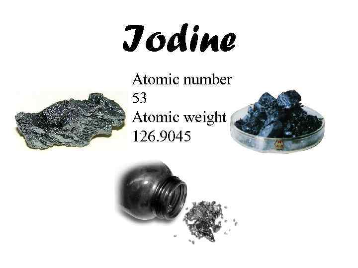 Iodine Atomic number 53 Atomic weight 126. 9045 