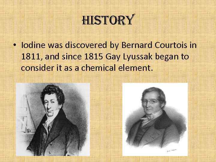 History • Iodine was discovered by Bernard Courtois in 1811, and since 1815 Gay