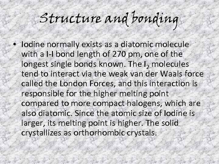 Structure and bonding • Iodine normally exists as a diatomic molecule with a I-I