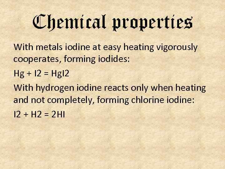 Chemical properties With metals iodine at easy heating vigorously cooperates, forming iodides: Hg +