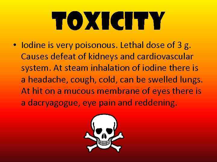 Toxicity • Iodine is very poisonous. Lethal dose of 3 g. Causes defeat of