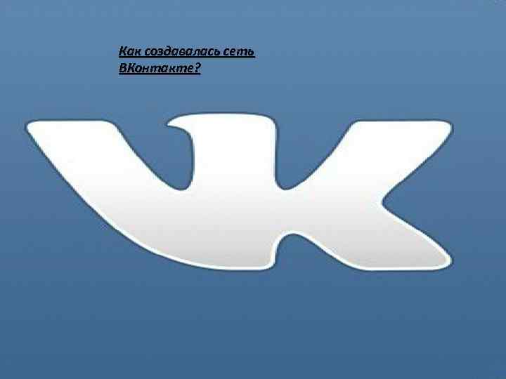 Как создавалась сеть ВКонтакте? 