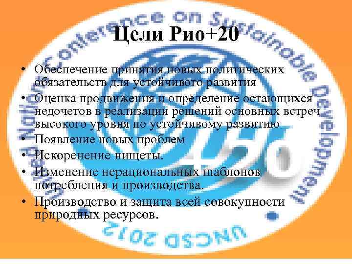 Цели Рио+20 • Обеспечение принятия новых политических обязательств для устойчивого развития • Оценка продвижения