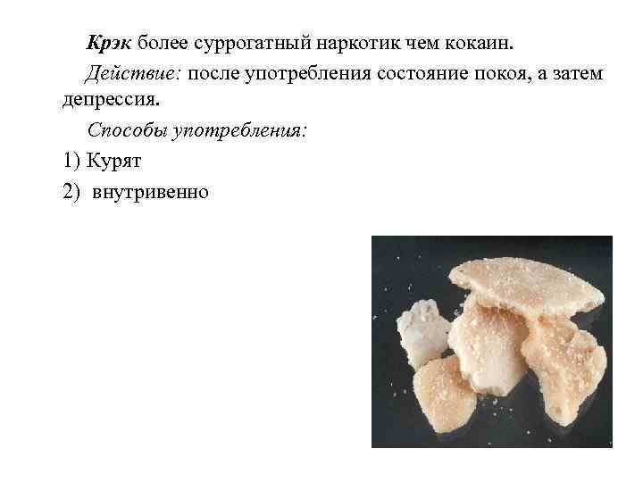 Крэк более суррогатный наркотик чем кокаин. Действие: после употребления состояние покоя, а затем депрессия.