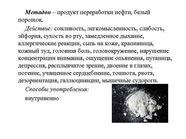 Метадон – продукт переработки нефти, белый порошок. Действие: сонливость, легкомысленность, слабость, эйфория, сухость во