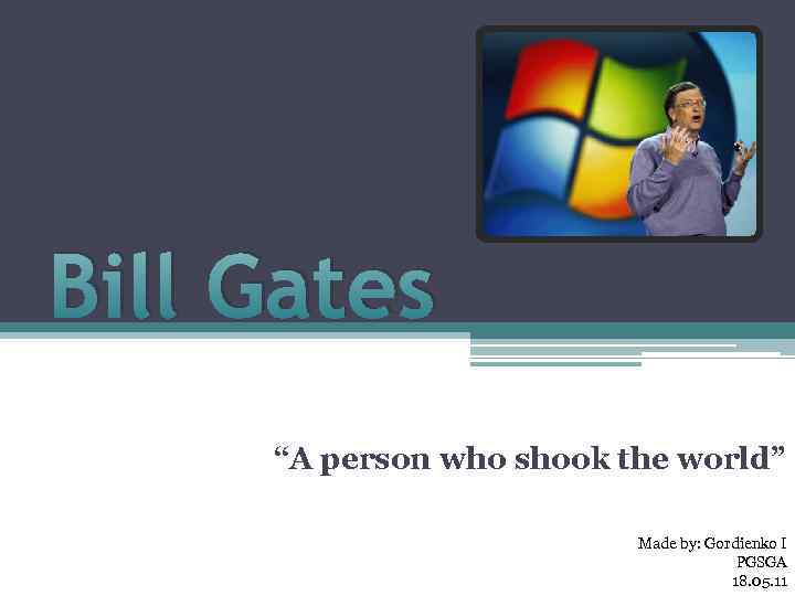 Bill Gates “A person who shook the world” Made by: Gordienko I PGSGA 18.