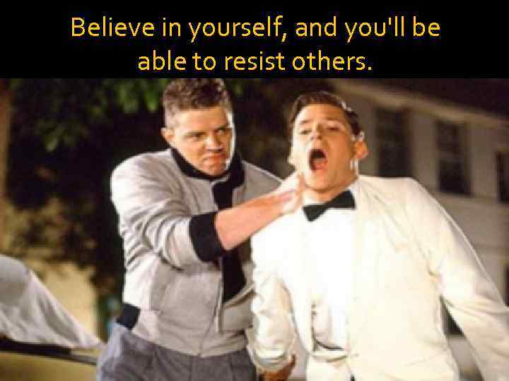Believe in yourself, and you'll be able to resist others. 