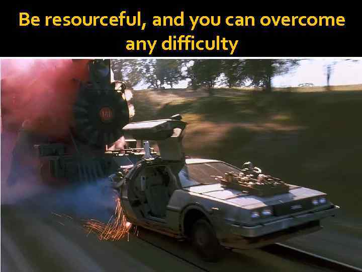 Be resourceful, and you can overcome any difficulty 