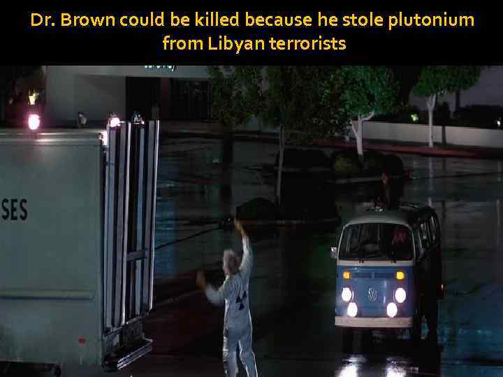 Dr. Brown could be killed because he stole plutonium from Libyan terrorists 
