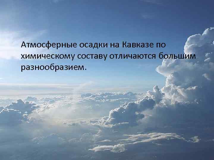 Атмосферные осадки на Кавказе по химическому составу отличаются большим разнообразием. 