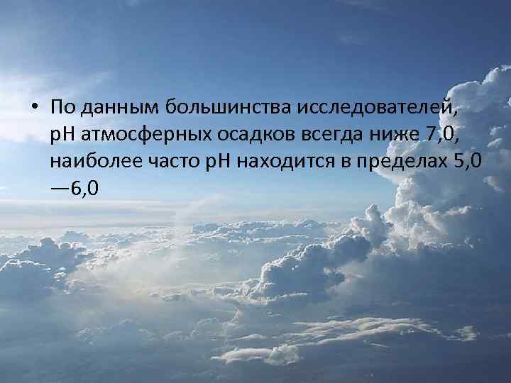  • По данным большинства исследователей, р. Н атмосферных осадков всегда ниже 7, 0,