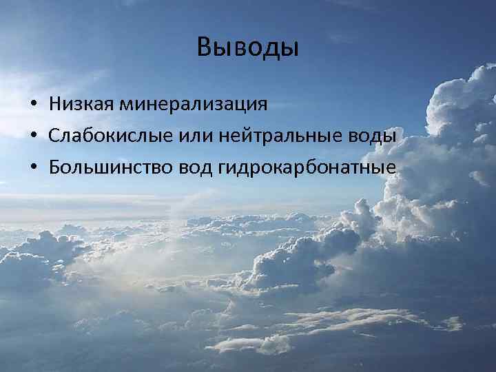 Выводы • Низкая минерализация • Слабокислые или нейтральные воды • Большинство вод гидрокарбонатные 