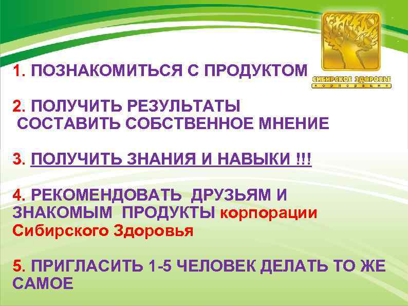 1. ПОЗНАКОМИТЬСЯ С ПРОДУКТОМ 2. ПОЛУЧИТЬ РЕЗУЛЬТАТЫ СОСТАВИТЬ СОБСТВЕННОЕ МНЕНИЕ 3. ПОЛУЧИТЬ ЗНАНИЯ И
