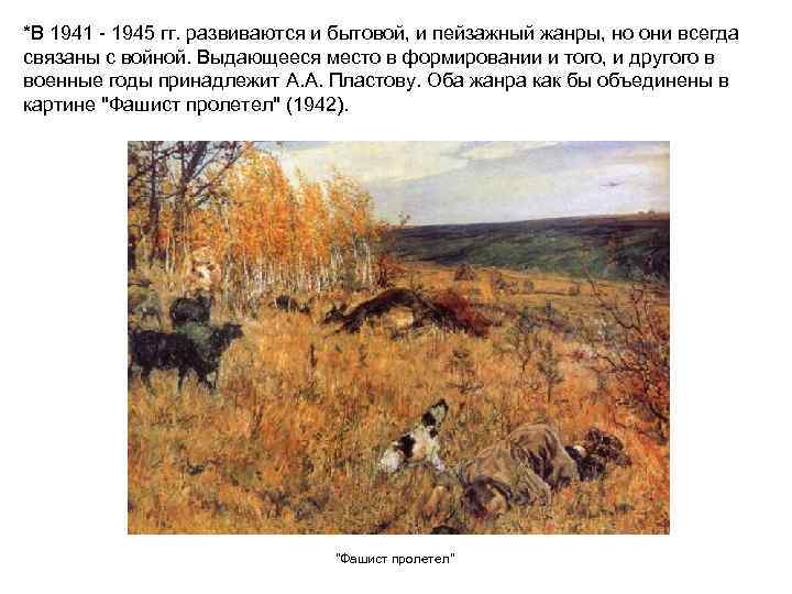 *В 1941 - 1945 гг. развиваются и бытовой, и пейзажный жанры, но они всегда