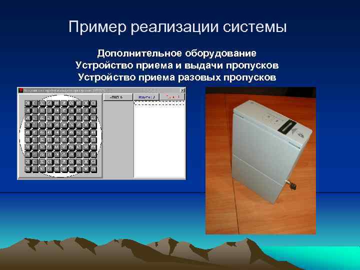 Пример реализации системы Дополнительное оборудование Устройство приема и выдачи пропусков Устройство приема разовых пропусков
