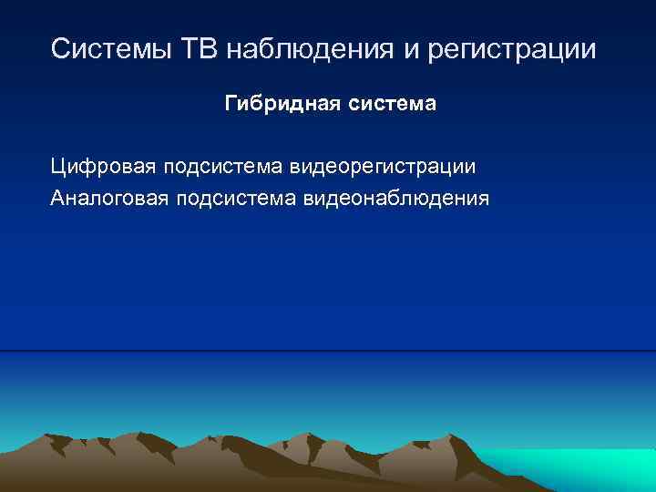 Системы ТВ наблюдения и регистрации Гибридная система Цифровая подсистема видеорегистрации Аналоговая подсистема видеонаблюдения 