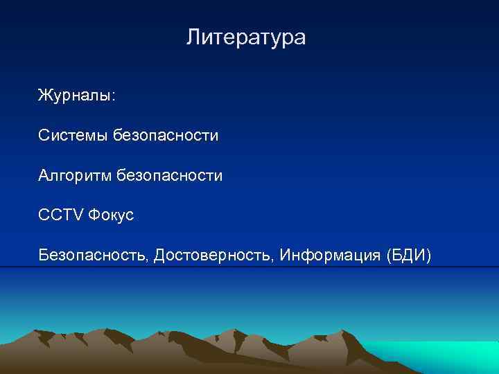 Литература Журналы: Системы безопасности Алгоритм безопасности CCTV Фокус Безопасность, Достоверность, Информация (БДИ) 