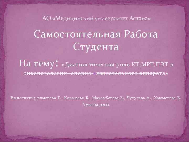 АО «Медицинский университет Астана» Самостоятельная Работа Студента На тему : «Диагностическая роль КТ, МРТ,