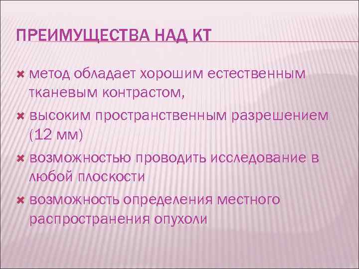 ПРЕИМУЩЕСТВА НАД КТ метод обладает хорошим естественным тканевым контрастом, высоким пространственным разрешением (12 мм)