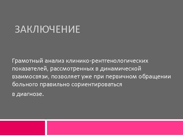 ЗАКЛЮЧЕНИЕ Грамотный анализ клинико-рентгенологических показателей, рассмотренных в динамической взаимосвязи, позволяет уже при первичном обращении