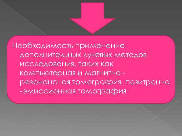 Необходимость применение дополнительных лучевых методов исследования, таких как компьютерная и магнитно резонансная томография, позитронно