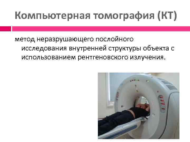 Компьютерная томография (КТ) метод неразрушающего послойного исследования внутренней структуры объекта с использованием рентгеновского излучения.