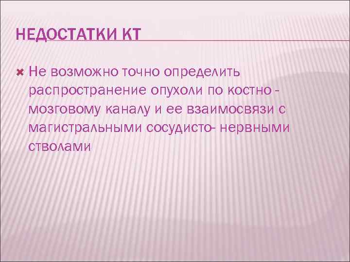 НЕДОСТАТКИ КТ Не возможно точно определить распространение опухоли по костно мозговому каналу и ее
